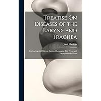 Treatise On Diseases of the Larynx and Trachea: Embracing the Different Forms of Laryngitis, Hay Fever, and Laryngismus Stridulus Treatise On Diseases of the Larynx and Trachea: Embracing the Different Forms of Laryngitis, Hay Fever, and Laryngismus Stridulus Hardcover Paperback