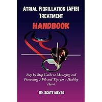 Atrial Fibrillation (AFIB) Treatment Handbook: Step by Step Guide to Managing and Preventing AFib and Tips for a Healthy Heart Atrial Fibrillation (AFIB) Treatment Handbook: Step by Step Guide to Managing and Preventing AFib and Tips for a Healthy Heart Paperback Kindle