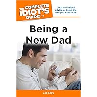 The Complete Idiot's Guide to Being a New Dad: Clear and Helpful Advice on Being the Dad You Want to Be The Complete Idiot's Guide to Being a New Dad: Clear and Helpful Advice on Being the Dad You Want to Be Kindle Paperback