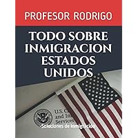 TODO SOBRE INMIGRACION ESTADOS UNIDOS: Soluciones de Inmigracion (Spanish Edition) TODO SOBRE INMIGRACION ESTADOS UNIDOS: Soluciones de Inmigracion (Spanish Edition) Paperback Kindle