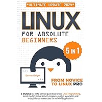 Linux for Absolute Beginners: 5 Books in 1 The Ultimate Guide to Advanced Linux Programming, Kernel Mastery, Robust Security Measures, System Automation, and In-Depth Hands-on Exercises