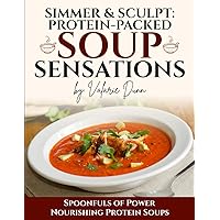 Simmer & Sculpt: Protein-Packed Soup Sensations: Spoonfuls of Power Nourishing Protein Soups