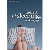 The Art of Sleeping and Waking Up. How to sleep less and have more energy during the day. The Art of Sleeping and Waking Up. How to sleep less and have more energy during the day. Kindle