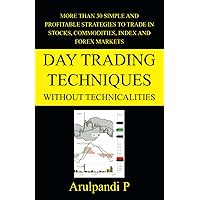 Day Trading Techniques Without Technicalities: More than 30 simple and profitable strategies to trade in stocks, commodities, index and forex markets. Day Trading Techniques Without Technicalities: More than 30 simple and profitable strategies to trade in stocks, commodities, index and forex markets. Paperback Kindle