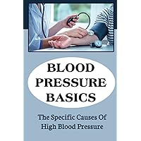 Blood Pressure Basics: The Specific Causes Of High Blood Pressure