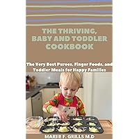 THE THRIVING, BABY AND TODDLER COOKBOOK: The Very Best Purees, Finger Foods, and Toddler Meals for Happy Families THE THRIVING, BABY AND TODDLER COOKBOOK: The Very Best Purees, Finger Foods, and Toddler Meals for Happy Families Kindle Paperback