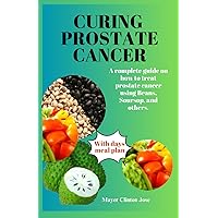 CURING PROSTATE CANCER: A complete guide on how to treat prostate cancer using Beans, Soursop, and others. CURING PROSTATE CANCER: A complete guide on how to treat prostate cancer using Beans, Soursop, and others. Paperback Kindle Hardcover
