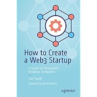 How to Create a Web3 Startup: A Guide for Tomorrow’s Breakout Companies How to Create a Web3 Startup: A Guide for Tomorrow’s Breakout Companies Paperback Kindle