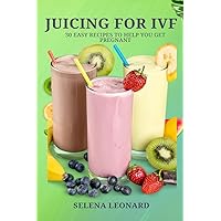 JUICING FOR IVF: 30 Easy Recipes to Help You Get Pregnant, Juicing To Boost Your Fertility And Weight loss JUICING FOR IVF: 30 Easy Recipes to Help You Get Pregnant, Juicing To Boost Your Fertility And Weight loss Paperback Kindle