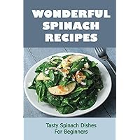 Wonderful Spinach Recipes: Tasty Spinach Dishes For Beginners