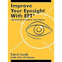 Improve Your Eyesight with EFT*: *Emotional Freedom Techniques Improve Your Eyesight with EFT*: *Emotional Freedom Techniques Paperback