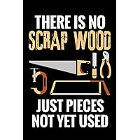 There is no Scrap Wood just Pieces not yet Used: Woodworking Notebook Journal | 120 pages of blank lined paper (6