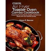 COSORI Air Fryer Toaster Oven Combo Cookbook: Mastering the Art of Quick, Healthy, and Delicious Meals with Your COSORI Combo COSORI Air Fryer Toaster Oven Combo Cookbook: Mastering the Art of Quick, Healthy, and Delicious Meals with Your COSORI Combo Paperback Kindle