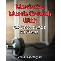 Maximize Muscle Growth with Protein Power Mastery: Unlock The Secrets To Building Lean Muscle & Achieving Peak Performance