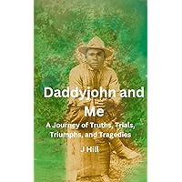 Daddyjohn and Me: A Journey of Truths, Trials, Triumphs, and Tragedies Daddyjohn and Me: A Journey of Truths, Trials, Triumphs, and Tragedies Kindle Hardcover Paperback