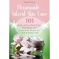 Homemade Natural Skin Care: 101 Quick and Easy Body Scrub, Body Butter And Facial Masks Recipes for a Soft & Radiant Skin Homemade Natural Skin Care: 101 Quick and Easy Body Scrub, Body Butter And Facial Masks Recipes for a Soft & Radiant Skin Kindle