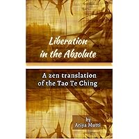 Liberation in the Absolute : A Zen translation of the Tao Te Ching Liberation in the Absolute : A Zen translation of the Tao Te Ching Kindle Paperback