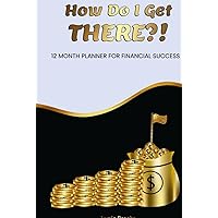 How Do I Get THERE?! Undated 12 Month Planner for Financial Success - Monthly Expenses, Income, Holiday Fund Tracking, Tax Deductions, Savings and Vacations Tracking, Budgeting