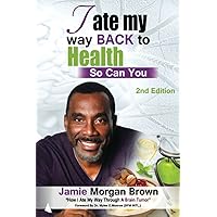 I Ate My Way Back to Health, So Can You: How I Ate My Way Through a Brain Tumor I Ate My Way Back to Health, So Can You: How I Ate My Way Through a Brain Tumor Paperback Kindle