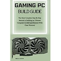 Gaming PC Build Guide: The Most Complete Step-By-Step Manual to Building an Ultimate Computer in 2023 and Beyond (With Clear Pictures) Gaming PC Build Guide: The Most Complete Step-By-Step Manual to Building an Ultimate Computer in 2023 and Beyond (With Clear Pictures) Paperback Kindle
