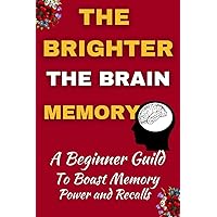 The Brighter The Brain Memory : A Beginner Guide To Boast Memory Power And Recall information faster The Brighter The Brain Memory : A Beginner Guide To Boast Memory Power And Recall information faster Kindle Paperback