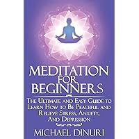 Meditation for Beginners: The Ultimate and Easy Guide to Learn How to Be Peaceful and Relieve Stress, Anxiety And Depression (Meditation, Mindfulness, Stress Management, Relieve Anxiety, Yoga) Meditation for Beginners: The Ultimate and Easy Guide to Learn How to Be Peaceful and Relieve Stress, Anxiety And Depression (Meditation, Mindfulness, Stress Management, Relieve Anxiety, Yoga) Paperback Kindle