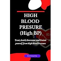 HIGH BLOOD PRESSURE (High BP): Treat, Avoid, overcome, and protect yourself from high BP. (Navigating the Highs and Lows of Blood Pressure) HIGH BLOOD PRESSURE (High BP): Treat, Avoid, overcome, and protect yourself from high BP. (Navigating the Highs and Lows of Blood Pressure) Paperback Kindle