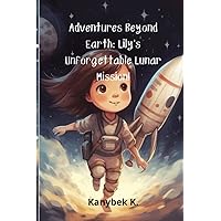 Adventures Beyond Earth: Lily's Unforgettable Lunar Mission!: Is a captivating storybook that takes young readers on an imaginative adventure beyond Earth.