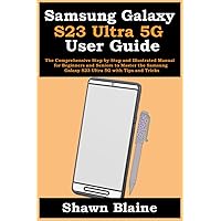 Samsung Galaxy S23 Ultra 5G User Guide: The Comprehensive Step-by-Step and Illustrated Manual for Beginners and Seniors to Master the Samsung Galaxy S23 Ultra 5G with Tips and Tricks Samsung Galaxy S23 Ultra 5G User Guide: The Comprehensive Step-by-Step and Illustrated Manual for Beginners and Seniors to Master the Samsung Galaxy S23 Ultra 5G with Tips and Tricks Paperback Kindle Hardcover