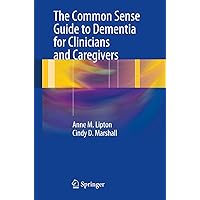 The Common Sense Guide to Dementia For Clinicians and Caregivers The Common Sense Guide to Dementia For Clinicians and Caregivers Paperback Kindle