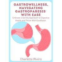 GastroWellness, Navigating Gastroparesis with Ease: Embrace a Gentle Approach to Digestive Health and Thrive With Cookbook GastroWellness, Navigating Gastroparesis with Ease: Embrace a Gentle Approach to Digestive Health and Thrive With Cookbook Kindle Paperback