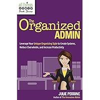 The Organized Admin: Leverage Your Unique Organizing Style to Create Systems, Reduce Overwhelm, and Increase Productivity (All Things Admin Book Series) The Organized Admin: Leverage Your Unique Organizing Style to Create Systems, Reduce Overwhelm, and Increase Productivity (All Things Admin Book Series) Paperback