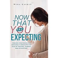 Now That You Are Expecting: Proven Strategies for Naturally Reducing the Risk of Vaginal Tearing and Episiotomy