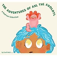 The Adventures of Axl the Axolotl: A bad ear infection