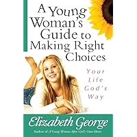 A Young Woman's Guide to Making Right Choices: Your Life God's Way A Young Woman's Guide to Making Right Choices: Your Life God's Way Paperback Kindle