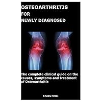 OSTEOARTHRITIS FOR NEWLY DIAGNOSED: The complete clinical guide on the causes, symptoms and treatment of Osteoarthritis OSTEOARTHRITIS FOR NEWLY DIAGNOSED: The complete clinical guide on the causes, symptoms and treatment of Osteoarthritis Paperback Kindle