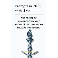 Prompts in 2024 with LLMs: The Power of Chain-of-Thought Prompts and Advanced Prompt Engineering Prompts in 2024 with LLMs: The Power of Chain-of-Thought Prompts and Advanced Prompt Engineering Kindle Paperback
