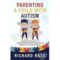 Parenting a Child with Autism: A Modern Guide to Understand and Raise your ASD Child to Success (Successful Parenting) Parenting a Child with Autism: A Modern Guide to Understand and Raise your ASD Child to Success (Successful Parenting) Paperback Audible Audiobook Kindle Hardcover