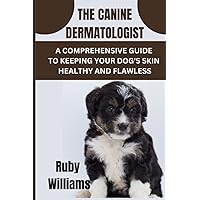 THE CANINE DERMATOLOGIST: A COMPREHENSIVE GUIDE TO KEEPING YOUR DOG'S SKIN HEALTHY AND FLAWLESS
