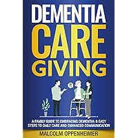 Dementia Caregiving: A Family Guide to Embracing Dementia: 8 Easy Steps to Daily Care and Enhanced Communication