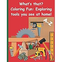 What's that? Coloring fun for Preschoolers: Exploring tools you see at home!: From A-Z we discover the name of household tools.