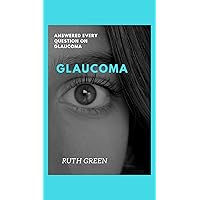 GLAUCOMA: ANSWERED EVERY QUESTION ON GLAUCOMA GLAUCOMA: ANSWERED EVERY QUESTION ON GLAUCOMA Kindle Paperback