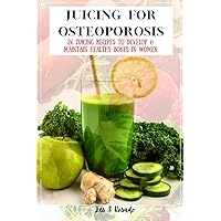 Juicing For Osteoporosis: 26 Juicing Recipes To Develop & Maintain Healthy Bones in Women Juicing For Osteoporosis: 26 Juicing Recipes To Develop & Maintain Healthy Bones in Women Paperback Kindle