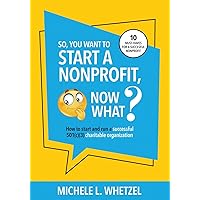 So, You Want to Start a Nonprofit, Now What?: How to start and run a successful 501(c)(3) charitable organization So, You Want to Start a Nonprofit, Now What?: How to start and run a successful 501(c)(3) charitable organization Paperback Kindle