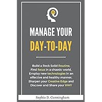 Manage your day-to-day: Build a Rock Solid Routine, Find focus in a chaotic world, Employ new technologies in an effective and healthy manner, Sharpen ... Creative Edge and Discover and Share your WHY