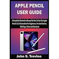 APPLE PENCIL USER GUIDE: A Complete Illustrative Manual On How To Use The Apple Pencil 1 & 2 Generation For Beginners, Pro And Seniors. With Tips, Tricks And Shortcuts APPLE PENCIL USER GUIDE: A Complete Illustrative Manual On How To Use The Apple Pencil 1 & 2 Generation For Beginners, Pro And Seniors. With Tips, Tricks And Shortcuts Paperback Kindle