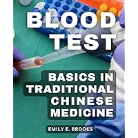 Blood Test Basics In Traditional Chinese Medicine: Unraveling Blood Test Results with a Chinese Medicine Approach | A Guide for TCM Practitioners to Decipher Blood Test Results