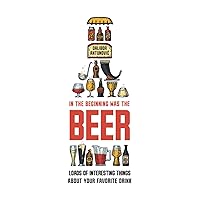 In the Beginning Was the Beer: Loads of interesting things about your favorite drink In the Beginning Was the Beer: Loads of interesting things about your favorite drink Paperback Kindle Hardcover