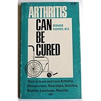 Arthritis Can Be Cured: How to Treat and Cure Arthritis, Rheumatism, Neuralgia, Sciatica, Bursitis, Lumbago, Neuritis