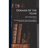 Diseases of the Veins: More Especially of Venosity, Varicocele, Haemorrhoids, and Varicose Veins, and the Treatment by Medicines Diseases of the Veins: More Especially of Venosity, Varicocele, Haemorrhoids, and Varicose Veins, and the Treatment by Medicines Hardcover Paperback